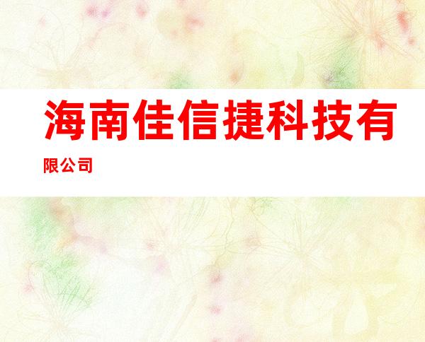 海南佳信捷科技有限公司